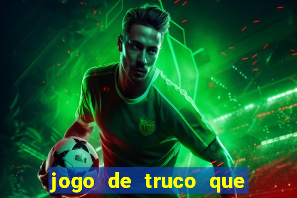 jogo de truco que ganha dinheiro de verdade